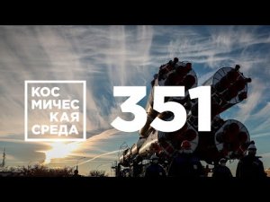 Космическая среда № 351 // Астронавтический конгресс в Дубае, эксперимент «Созвездие», «Арктика-М».