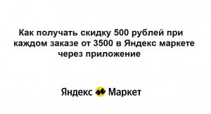 Как получать скидку 500 рублей при каждом заказе от 3500 в Яндекс маркете через мобильное приложение