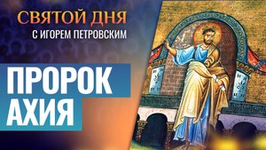 ПРОРОК АХИЯ / СВЯТОЙ ДНЯ