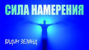 ВОЛШЕБНАЯ СИЛА НАМЕРЕНИЯ | Вадим Зеланд