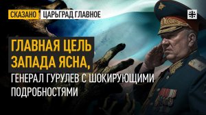 Главная цель Запада ясна, генерал Гурулев с шокирующими подробностями