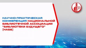 Научно-практическая конференция национальной библиотечной ассоциации “Библиотеки будущего” (НАББ)