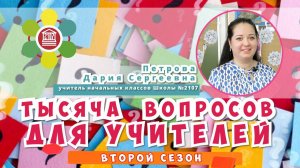 ТЫСЯЧА ВОПРОСОВ ДЛЯ УЧИТЕЛЕЙ / Петрова Дария Сергеевна - учитель начальных классов Школы №2107