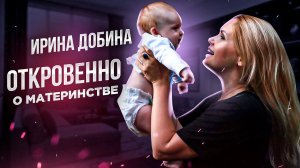 ОТКРОВЕННО О МАТЕРИНСТВЕ | ИРИНА ДОБИНА