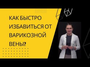 КАК БЫСТРО ИЗБАВИТЬСЯ ОТ ВАРИКОЗНОЙ ВЕНЫ?