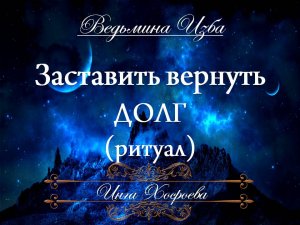 ЗАСТАВИТЬ ВЕРНУТЬ ДОЛГ Ритуал Инги Хосроевой для всех "Ведьмина Изба"