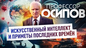 ПРОФЕССОР ОСИПОВ: ИСКУССТВЕННЫЙ ИНТЕЛЛЕКТ И ПРИМЕТЫ ПОСЛЕДНИХ ВРЕМЁН