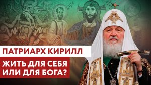 ПАТРИАРХ КИРИЛЛ: ЖИТЬ ДЛЯ СЕБЯ ИЛИ ДЛЯ БОГА?