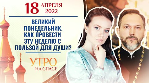 ВЕЛИКИЙ ПОНЕДЕЛЬНИК. КАК ПРОВЕСТИ ЭТУ НЕДЕЛЮ С ПОЛЬЗОЙ ДЛЯ ДУШИ? УТРО НА СПАСЕ