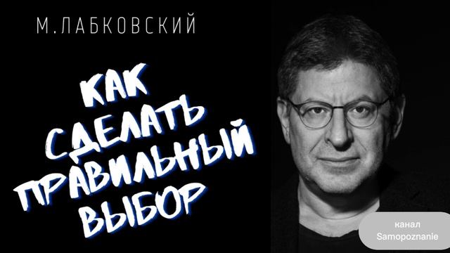 Михаил Лабковский / КАК СДЕЛАТЬ ПРАВИЛЬНЫЙ ВЫБОР