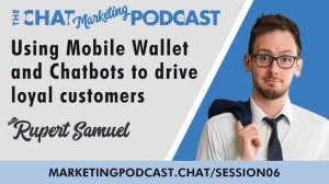 06: Rupert Samuel Chat Marketing Podcast: Using Mobile Wallet and Chatbots to drive loyal customers