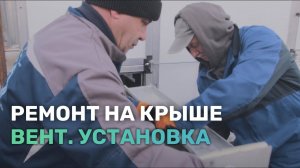 Ремонт вентиляционной установки на крыше здания.