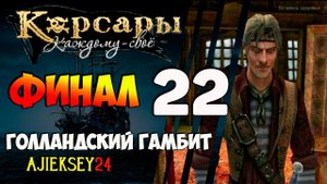 КОРСАРЫ КАЖДОМУ СВОЕ #22 - "ГОЛЛАНДСКИЙ ГАМБИТ - ФИНАЛ"