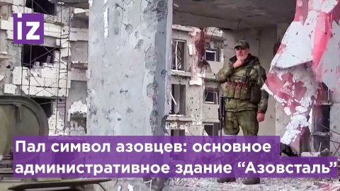 Российские военные взяли под контроль главное здание "Азовстали" / Известия