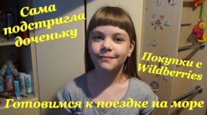 Сама подстригла доченьку??♀️ / Готовимся к поездке на море? / Покупки с Wildberries?