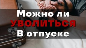 Можно ли уволиться в отпуске | Декрет | Оплачиваемый отпуск