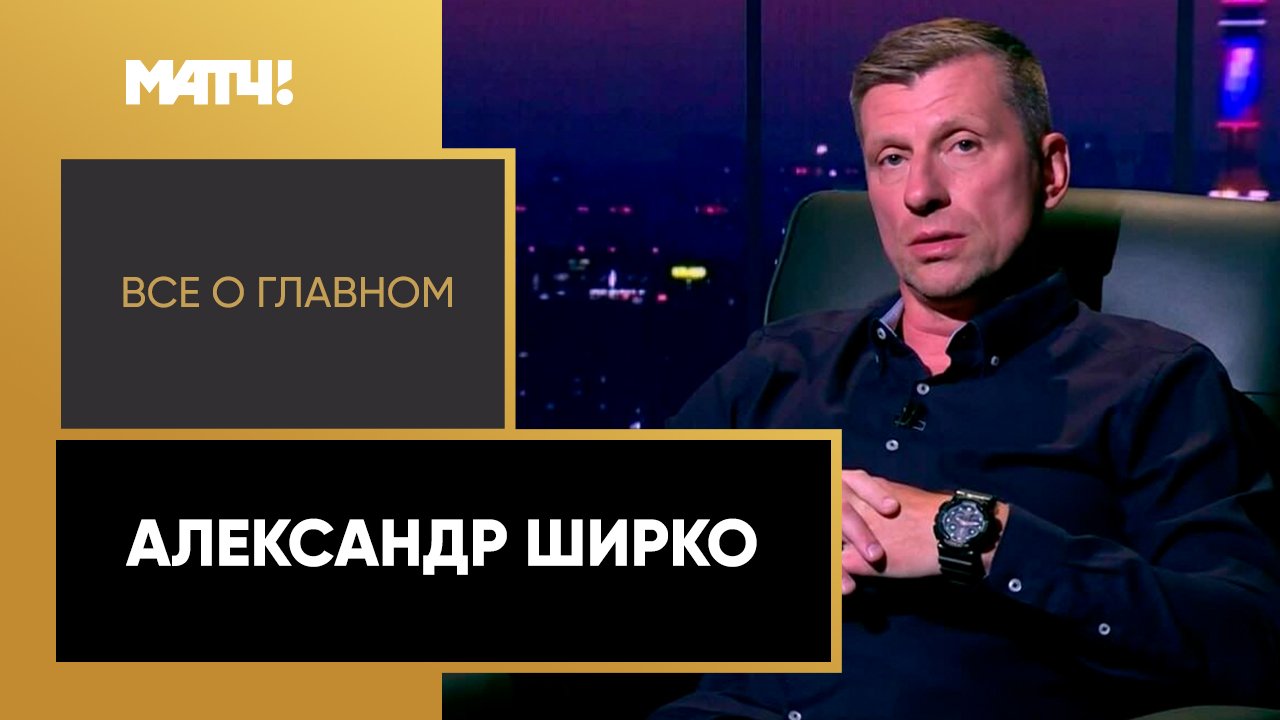 Всё о главном. Александр Ширко