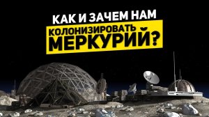 КАК И ЗАЧЕМ НАМ КОЛОНИЗИРОВАТЬ МЕРКУРИЙ?