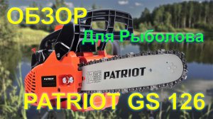 Обзор бензопилы PATRIOT GS 126 для рыбалки и путешествия