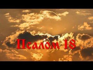 18 псалом с толкованием. Песнь, воспевающая мир Божий и его Закон. (Похож на 118)