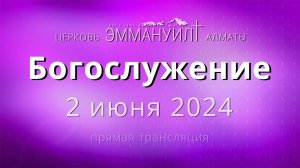 Богослужение 2 июня 2024 – Церковь Эммануил г. Алматы (прямая трансляция)