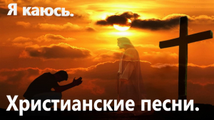 Я каюсь. Христианские песни.