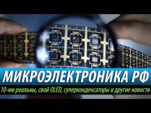 ☝МИКРОЭЛЕКТРОНИКА РФ: 10-нм реальны, свой OLED, суперконденсаторы и другие новости