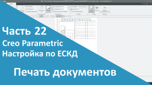 ?PTC Creo. Настройка работы по ЕСКД. Часть 22. Печать документов.