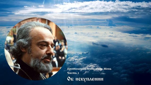 Протоиерей Александр Мень - Об искуплении. Часть 1 смотреть онлайн