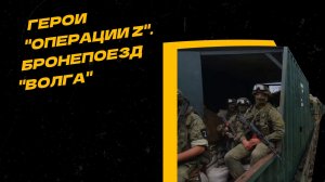 "Герои "Операции Z". "Волга" — бронепоезд, которому нет преград.