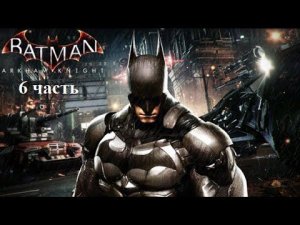 Batman Arkham Knight - Прохождение - 6 часть