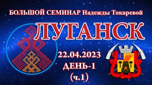 22.04.2023.Д-1(ч.1)_Большой семинар. Луганск (Надежда Токарева)