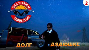 Gas Station Simulator Прохождение # 2 Долг дядюшке набираем популярность