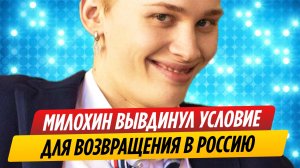 Даня Милохин согласился вернуться в Россию и выдвинул условие