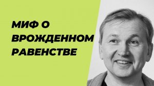 Миф о врожденном равенстве.