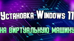 Установка Windows 11 на виртуальную машину и настройка Windows после установки