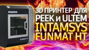 Промышленный 3D принтер по пластику PEEK и Ultem. Intamsys Funmat HT. Обзор 3D принтера