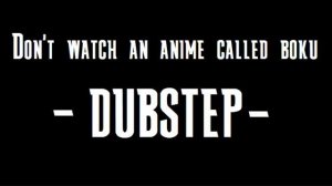 DON'T WATCH AN ANIME CALLED BOKU (DUBSTEP)