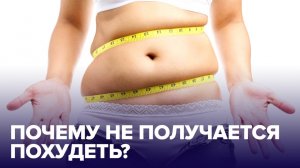 Почему НЕ ПОЛУЧАЕТСЯ ПОХУДЕТЬ: 5 реальных причин