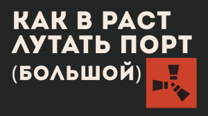 КАК В РАСТ ЛУТАТЬ ПОРТ (большой)