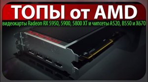 ☝ТОПЫ от AMD, видеокарты Radeon RX 5950, 5900, 5800 XT и чипсеты A520, B550 и X670