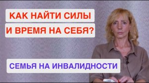 Вопрос- ответ. Семья на инвалидности. Как найти время и силы на себя?