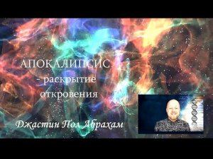 Апокалипсис - раскрытие откровения. Джастин Пол Абрахам #новое_творение