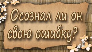 Осознал ли он свою ошибку? Таро для женщин. Таро расклад