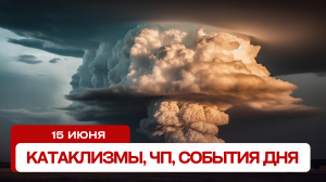 Катаклизмы сегодня 15.06.2024. Новости сегодня, ЧП, катаклизмы за день, события дня