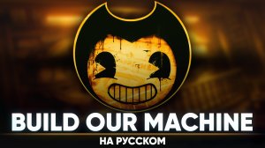 Бенди и Чернильная Машина [Build Our Machine] (на русском от Jackie-O | Remaster)