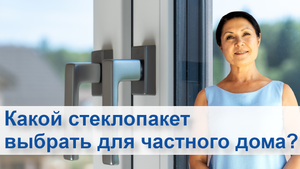 Какой выбрать стеклопакет в частный дом?