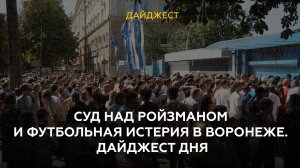 Суд над Ройзманом и футбольная истерия в Воронеже. Дайджест дня