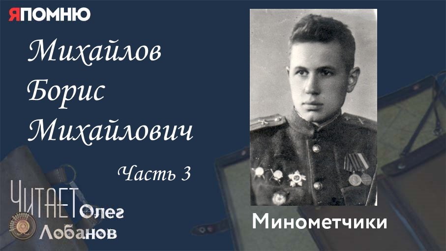 Михайлов Борис Михайлович Часть 3. Проект "Я помню" Артема Драбкина. Минометчики.