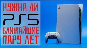 PlayStation 5 (PS5) - Стоит ли покупать в ближайшие пару лет?